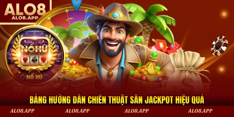 Bảng hướng dẫn chiến thuật săn jackpot hiệu quả