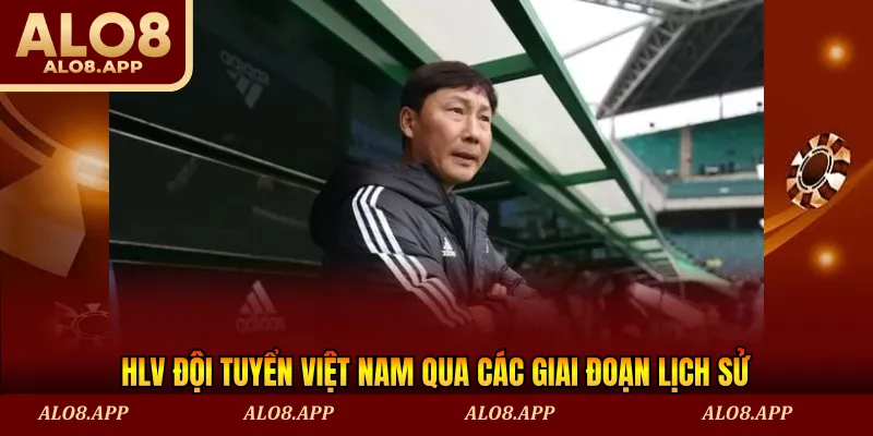 HLV đội tuyển Việt Nam qua các giai đoạn lịch sử