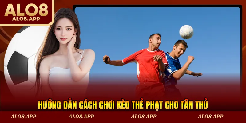 Hướng dẫn cách chơi kèo thẻ phạt cho tân thủ