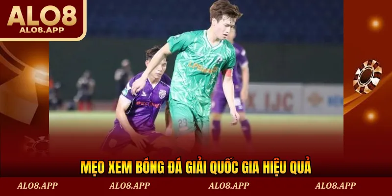 Mẹo xem bóng đá giải quốc gia hiệu quả