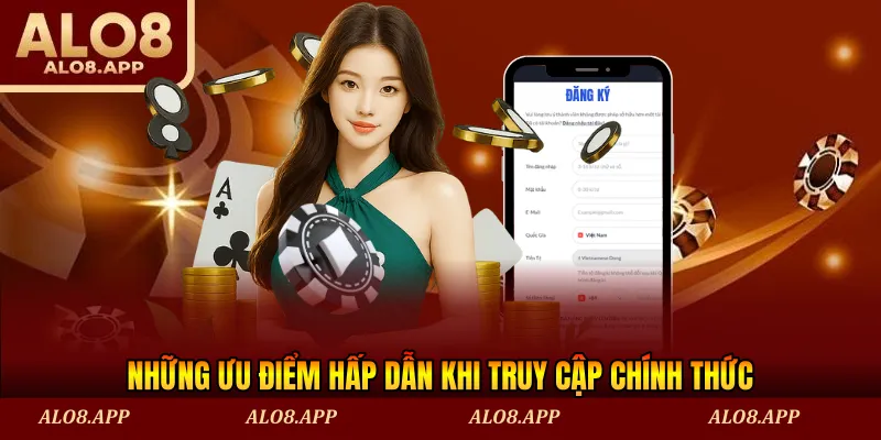 Những ưu điểm hấp dẫn khi truy cập chính thức