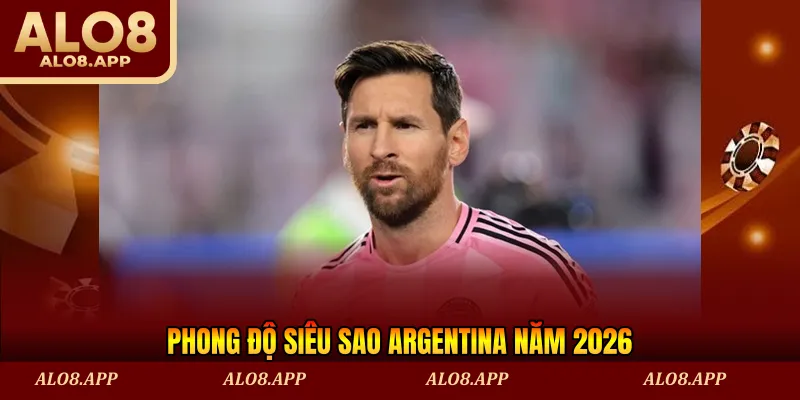 Phong độ siêu sao Argentina năm 2026