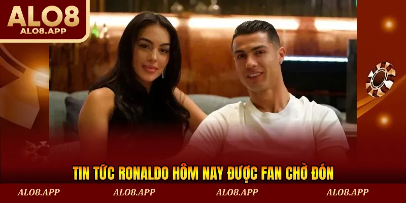 Tin tức Ronaldo hôm nay được fan chờ đón