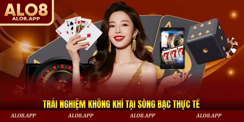 Trải nghiệm không khí tại sòng bạc thực tế